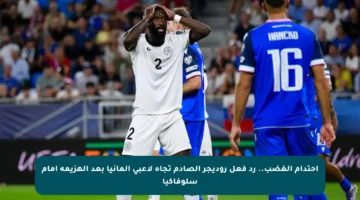 احتدام الغضب.. رد فعل روديجر الصادم تجاه لاعبي ألمانيا بعد الهزيمة أمام سلوفاكيا
